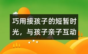 巧用接孩子的短暫時(shí)光，與孩子親子互動(dòng)