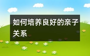 如何培養(yǎng)良好的親子關(guān)系