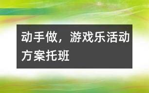 “動手做，游戲樂”活動方案托班