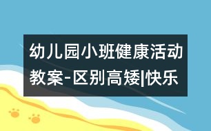 幼兒園小班健康活動(dòng)教案-區(qū)別高矮|快樂(lè)月亮船幼兒園管理