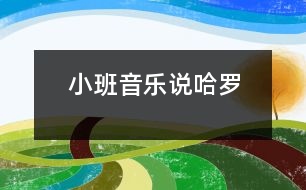 小班音樂(lè)說(shuō)“哈羅”