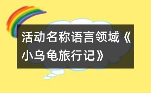 活動(dòng)名稱：語言領(lǐng)域《小烏龜旅行記》