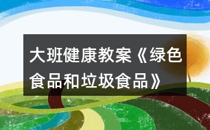 大班健康教案《綠色食品和垃圾食品》