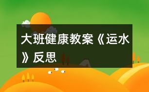 大班健康教案《運(yùn)水》反思