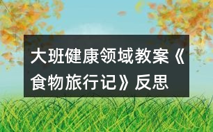 大班健康領(lǐng)域教案《食物旅行記》反思