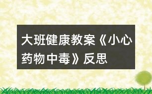 大班健康教案《小心藥物中毒》反思