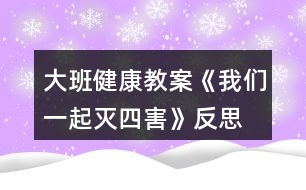 大班健康教案《我們一起滅四害》反思