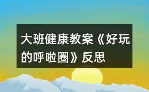 大班健康教案《好玩的呼啦圈》反思