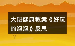 大班健康教案《好玩的泡泡》反思