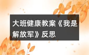 大班健康教案《我是解放軍》反思