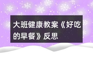 大班健康教案《好吃的早餐》反思