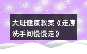 大班健康教案《走廊、洗手間慢慢走》