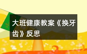 大班健康教案《換牙齒》反思