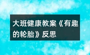 大班健康教案《有趣的輪胎》反思