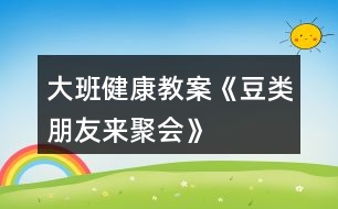 大班健康教案《豆類朋友來(lái)聚會(huì)》