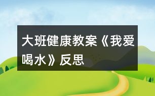 大班健康教案《我愛喝水》反思