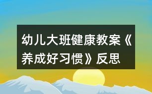 幼兒大班健康教案《養(yǎng)成好習(xí)慣》反思