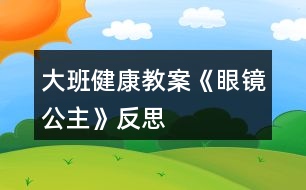 大班健康教案《眼鏡公主》反思