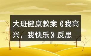 大班健康教案《我高興，我快樂》反思