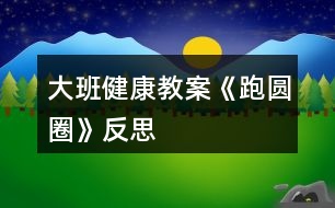 大班健康教案《跑圓圈》反思