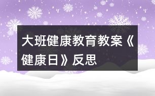 大班健康教育教案《健康日》反思