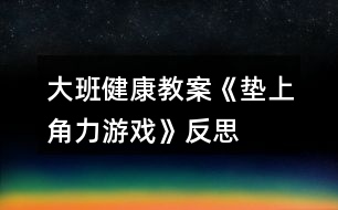 大班健康教案《墊上角力游戲》反思