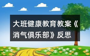 大班健康教育教案《消氣俱樂(lè)部》反思