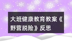 大班健康教育教案《野營脫險》反思