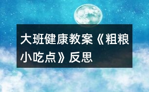 大班健康教案《粗糧小吃點(diǎn)》反思