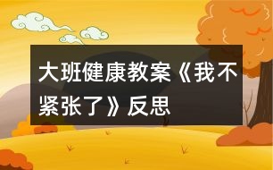 大班健康教案《我不緊張了》反思