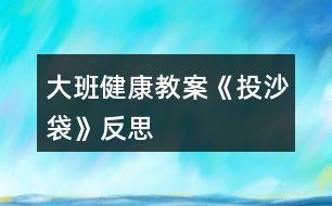 大班健康教案《投沙袋》反思