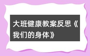 大班健康教案反思《我們的身體》