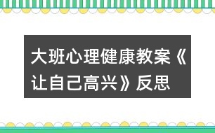 大班心理健康教案《讓自己高興》反思