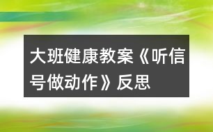 大班健康教案《聽信號做動(dòng)作》反思