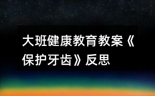 大班健康教育教案《保護(hù)牙齒》反思