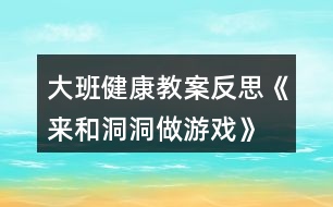 大班健康教案反思《來(lái)和洞洞做游戲》