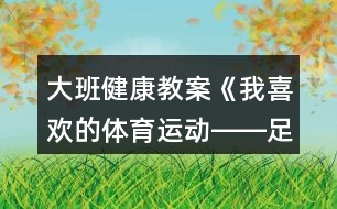 大班健康教案《我喜歡的體育運(yùn)動(dòng)――足球》反思