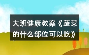 大班健康教案《蔬菜的什么部位可以吃》反思