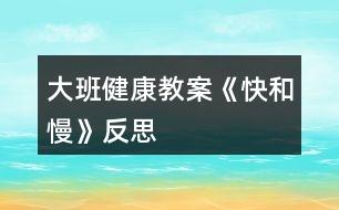 大班健康教案《快和慢》反思