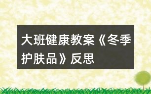 大班健康教案《冬季護膚品》反思