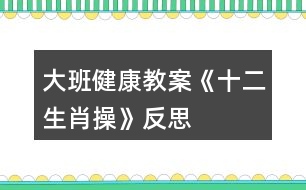 大班健康教案《十二生肖操》反思