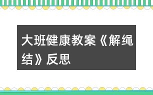 大班健康教案《解繩結(jié)》反思