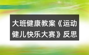 大班健康教案《運(yùn)動健兒快樂大賽》反思