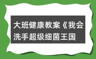 大班健康教案《我會(huì)洗手—超級(jí)細(xì)菌王國》反思