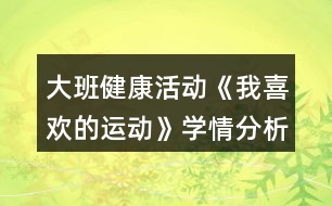 大班健康活動《我喜歡的運動》學情分析和教案設計反思