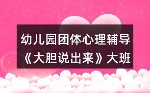 幼兒園團體心理輔導(dǎo)《大膽說出來》大班心理健康教案