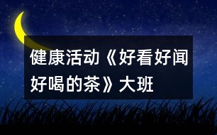 健康活動(dòng)《好看、好聞、好喝的茶》大班教案泡茶的花