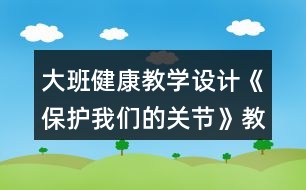 大班健康教學(xué)設(shè)計《保護我們的關(guān)節(jié)》教案模板