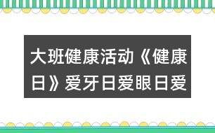 大班健康活動《健康日》愛牙日愛眼日愛耳日教學設計反思