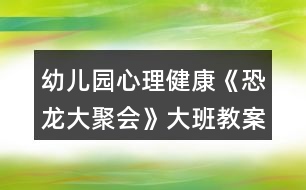 幼兒園心理健康《恐龍大聚會(huì)》大班教案反思